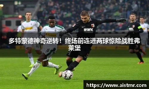 多特蒙德神奇逆转！终场前连进两球惊险战胜弗莱堡