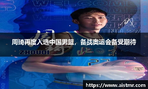 周琦再度入选中国男篮，备战奥运会备受期待