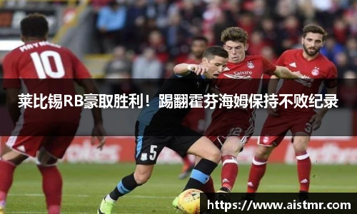 莱比锡RB豪取胜利！踢翻霍芬海姆保持不败纪录