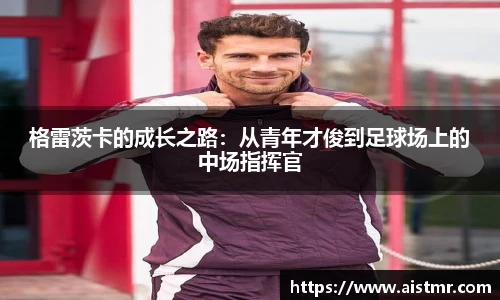 格雷茨卡的成长之路：从青年才俊到足球场上的中场指挥官