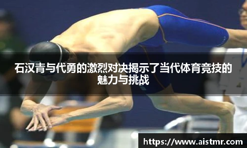 石汉青与代勇的激烈对决揭示了当代体育竞技的魅力与挑战