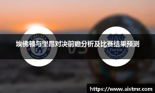 埃佛顿与里昂对决前瞻分析及比赛结果预测
