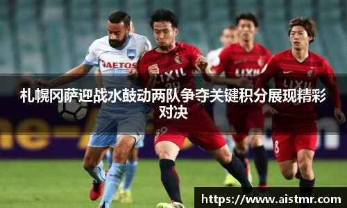 札幌冈萨迎战水鼓动两队争夺关键积分展现精彩对决
