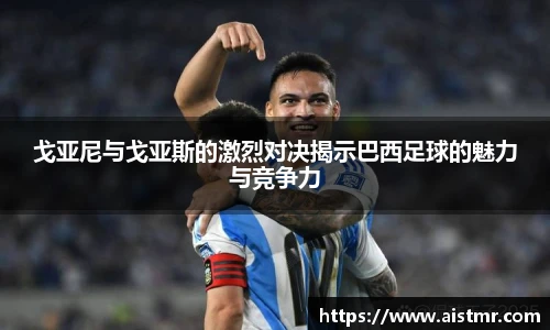 戈亚尼与戈亚斯的激烈对决揭示巴西足球的魅力与竞争力