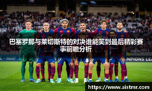 巴塞罗那与莱切斯特的对决谁能笑到最后精彩赛事前瞻分析